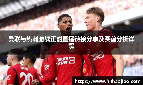 曼联与热刺激战正酣直播链接分享及赛前分析详解