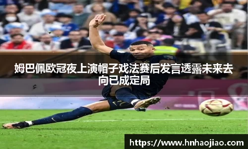 姆巴佩欧冠夜上演帽子戏法赛后发言透露未来去向已成定局