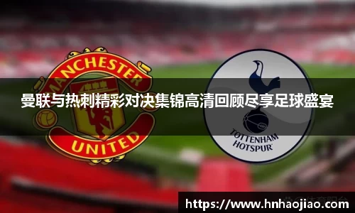 曼联与热刺精彩对决集锦高清回顾尽享足球盛宴