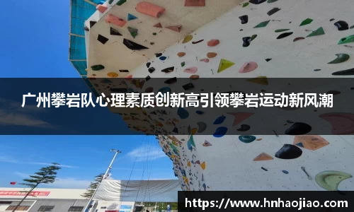 广州攀岩队心理素质创新高引领攀岩运动新风潮