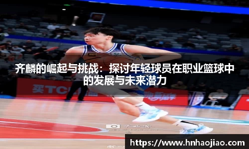齐麟的崛起与挑战：探讨年轻球员在职业篮球中的发展与未来潜力