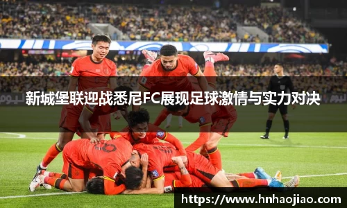 新城堡联迎战悉尼FC展现足球激情与实力对决